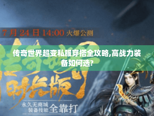 传奇世界超变私服穿搭全攻略,高战力装备如何选? 传奇世界超变私服穿搭全攻略,高战力装备如何选?