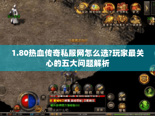 1.80热血传奇私服网怎么选?玩家最关心的五大问题解析 1.80热血传奇私服网怎么选?玩家最关心的五大问题解析