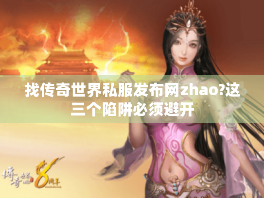 找传奇世界私服发布网zhao?这三个陷阱必须避开 找传奇世界私服发布网zhao?这三个陷阱必须避开