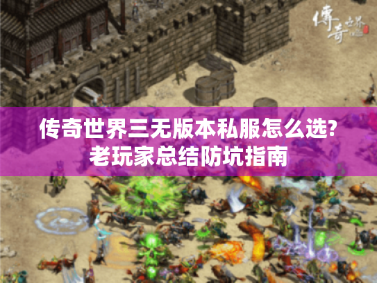 传奇世界三无版本私服怎么选?老玩家总结防坑指南