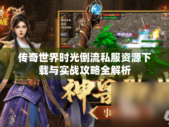 传奇世界时光倒流私服资源下载与实战攻略全解析 传奇世界时光倒流私服资源下载与实战攻略全解析