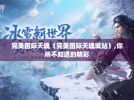 完美国际天魂(完美国际天魂城站),你所不知道的精彩 完美国际天魂(完美国际天魂城站),你所不知道的精彩