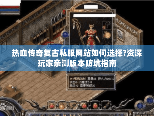 热血传奇复古私服网站如何选择?资深玩家亲测版本防坑指南 热血传奇复古私服网站如何选择?资深玩家亲测版本防坑指南