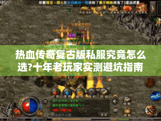 热血传奇复古版私服究竟怎么选?十年老玩家实测避坑指南 热血传奇复古版私服究竟怎么选?十年老玩家实测避坑指南