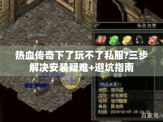 热血传奇下了玩不了私服?三步解决安装疑难+避坑指南 热血传奇下了玩不了私服?三步解决安装疑难+避坑指南