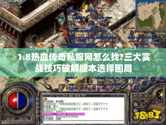1.8热血传奇私服网怎么找?三大实战技巧破解版本选择困局 1.8热血传奇私服网怎么找?三大实战技巧破解版本选择困局