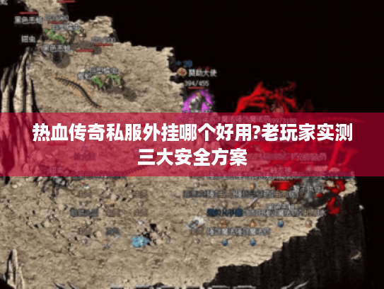 热血传奇私服外挂哪个好用?老玩家实测三大安全方案