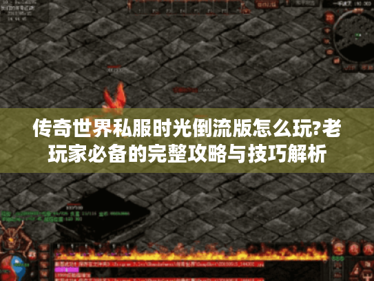 传奇世界私服时光倒流版怎么玩?老玩家必备的完整攻略与技巧解析 传奇世界私服时光倒流版怎么玩?老玩家必备的完整攻略与技巧解析