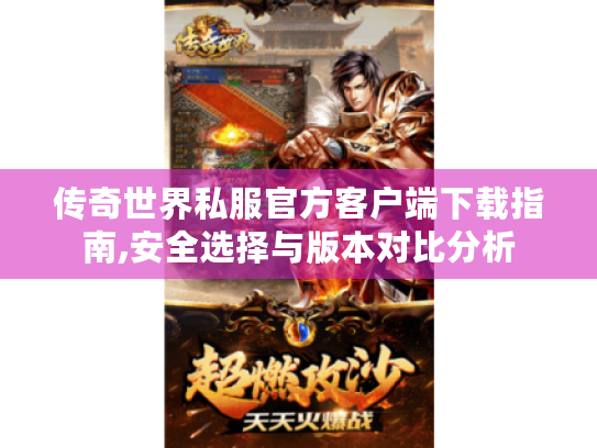 传奇世界私服官方客户端下载指南,安全选择与版本对比分析 传奇世界私服官方客户端下载指南,安全选择与版本对比分析