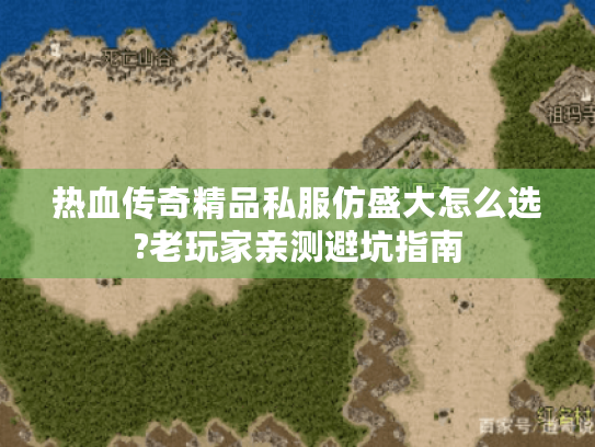 热血传奇精品私服仿盛大怎么选?老玩家亲测避坑指南 热血传奇精品私服仿盛大怎么选?老玩家亲测避坑指南