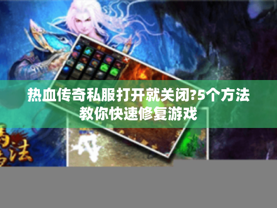 热血传奇私服打开就关闭?5个方法教你快速修复游戏 热血传奇私服打开就关闭?5个方法教你快速修复游戏