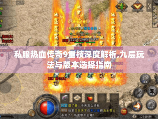 私服热血传奇9重技深度解析,九层玩法与版本选择指南 私服热血传奇9重技深度解析,九层玩法与版本选择指南