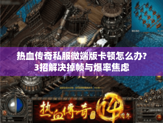 热血传奇私服微端版卡顿怎么办?3招解决掉帧与爆率焦虑 热血传奇私服微端版卡顿怎么办?3招解决掉帧与爆率焦虑