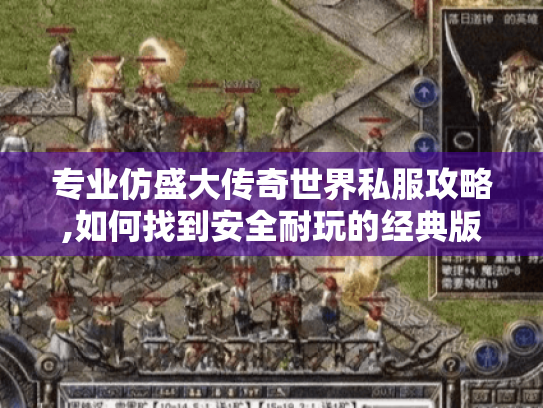 专业仿盛大传奇世界私服攻略,如何找到安全耐玩的经典版本? 专业仿盛大传奇世界私服攻略,如何找到安全耐玩的经典版本?