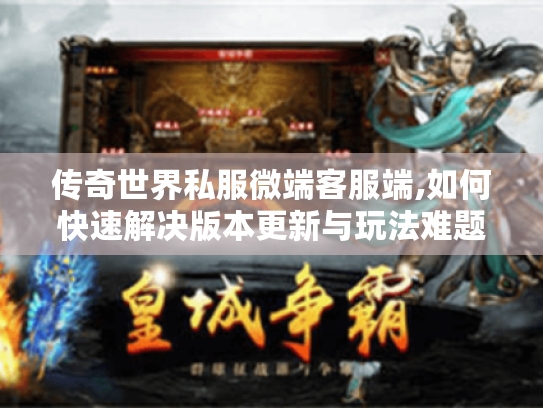 传奇世界私服微端客服端,如何快速解决版本更新与玩法难题? 传奇世界私服微端客服端,如何快速解决版本更新与玩法难题?