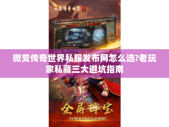 微变传奇世界私服发布网怎么选?老玩家私藏三大避坑指南