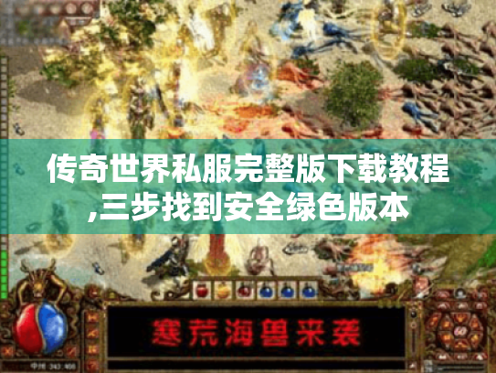传奇世界私服完整版下载教程,三步找到安全绿色版本 传奇世界私服完整版下载教程,三步找到安全绿色版本