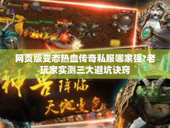 网页版变态热血传奇私服哪家强?老玩家实测三大避坑诀窍 网页版变态热血传奇私服哪家强?老玩家实测三大避坑诀窍