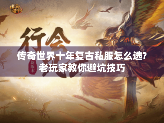传奇世界十年复古私服怎么选?老玩家教你避坑技巧 传奇世界十年复古私服怎么选?老玩家教你避坑技巧