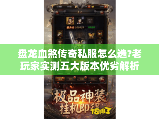 盘龙血煞传奇私服怎么选?老玩家实测五大版本优劣解析 盘龙血煞传奇私服怎么选?老玩家实测五大版本优劣解析