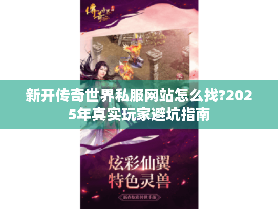 新开传奇世界私服网站怎么找?2025年真实玩家避坑指南 新开传奇世界私服网站怎么找?2025年真实玩家避坑指南
