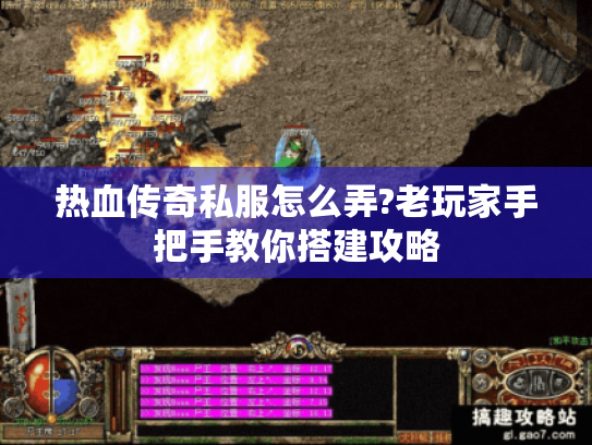 热血传奇私服怎么弄?老玩家手把手教你搭建攻略