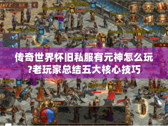 传奇世界怀旧私服有元神怎么玩?老玩家总结五大核心技巧
