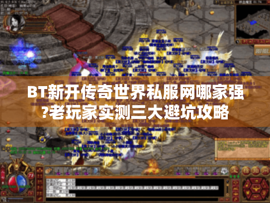 BT新开传奇世界私服网哪家强?老玩家实测三大避坑攻略 BT新开传奇世界私服网哪家强?老玩家实测三大避坑攻略