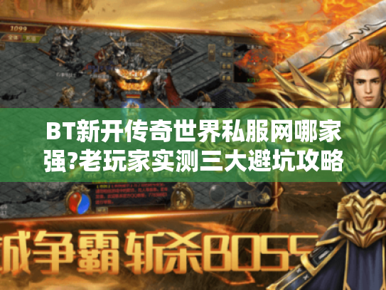 BT新开传奇世界私服网哪家强?老玩家实测三大避坑攻略 BT新开传奇世界私服网哪家强?老玩家实测三大避坑攻略