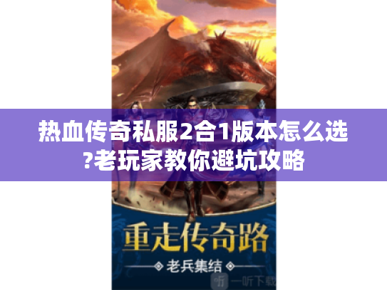 热血传奇私服2合1版本怎么选?老玩家教你避坑攻略 热血传奇私服2合1版本怎么选?老玩家教你避坑攻略