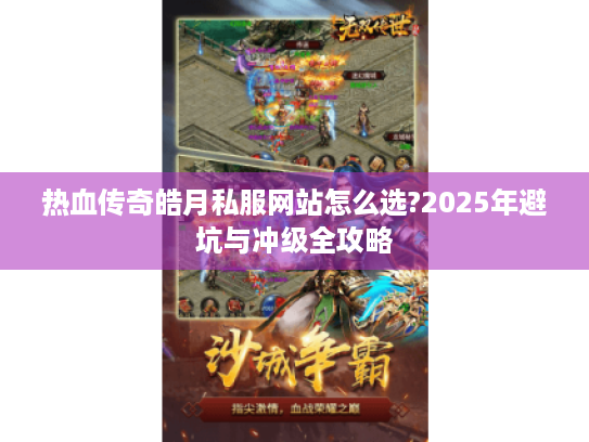 热血传奇皓月私服网站怎么选?2025年避坑与冲级全攻略 热血传奇皓月私服网站怎么选?2025年避坑与冲级全攻略