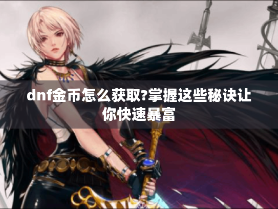 dnf金币怎么获取?掌握这些秘诀让你快速暴富