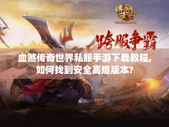 血煞传奇世界私服手游下载教程,如何找到安全高爆版本?