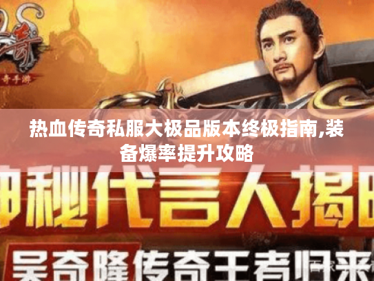 热血传奇私服大极品版本终极指南,装备爆率提升攻略