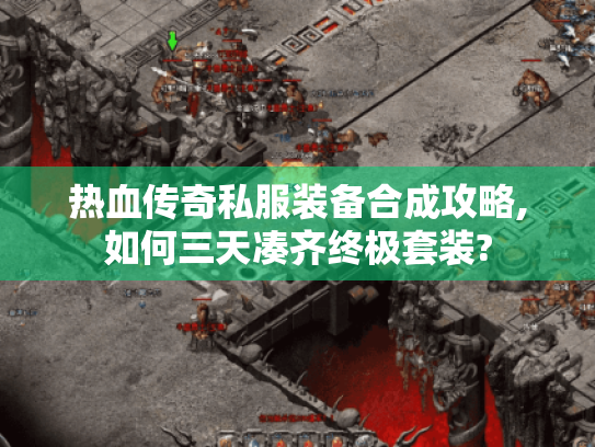 热血传奇私服装备合成攻略,如何三天凑齐终极套装? 热血传奇私服装备合成攻略,如何三天凑齐终极套装?