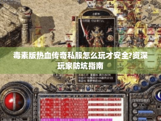 毒素版热血传奇私服怎么玩才安全?资深玩家防坑指南 毒素版热血传奇私服怎么玩才安全?资深玩家防坑指南