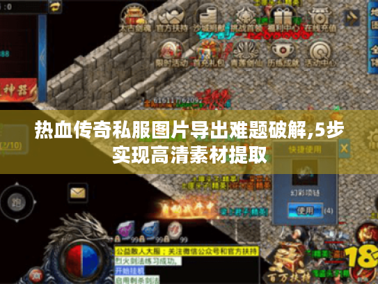 热血传奇私服图片导出难题破解,5步实现高清素材提取