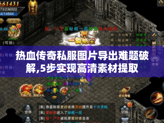 热血传奇私服图片导出难题破解,5步实现高清素材提取
