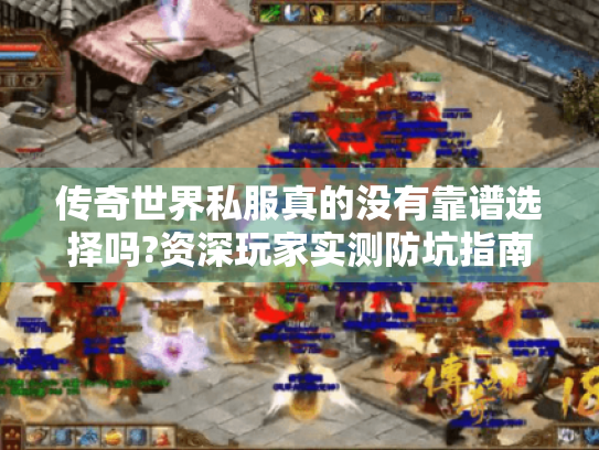 传奇世界私服真的没有靠谱选择吗?资深玩家实测防坑指南 传奇世界私服真的没有靠谱选择吗?资深玩家实测防坑指南