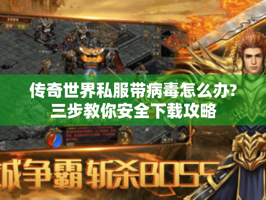 传奇世界私服带病毒怎么办?三步教你安全下载攻略 传奇世界私服带病毒怎么办?三步教你安全下载攻略