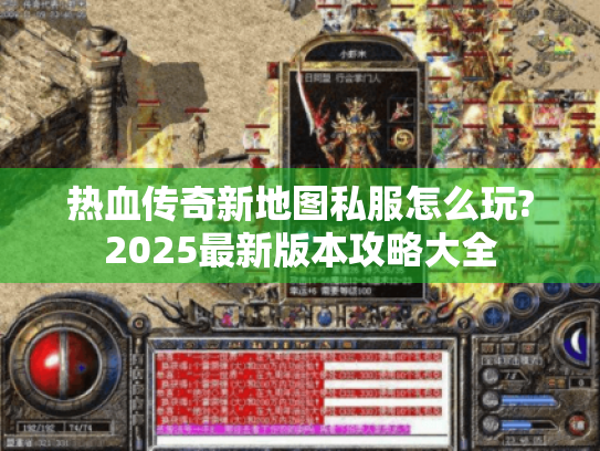 热血传奇新地图私服怎么玩?2025最新版本攻略大全 热血传奇新地图私服怎么玩?2025最新版本攻略大全