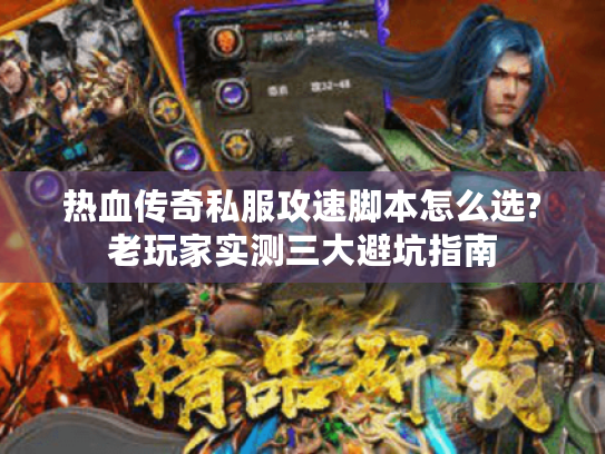 热血传奇私服攻速脚本怎么选?老玩家实测三大避坑指南 热血传奇私服攻速脚本怎么选?老玩家实测三大避坑指南