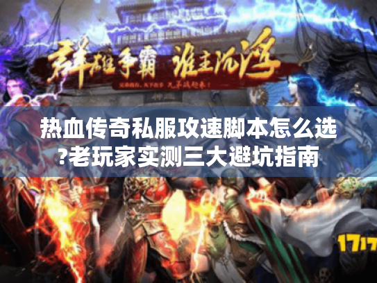 热血传奇私服攻速脚本怎么选?老玩家实测三大避坑指南 热血传奇私服攻速脚本怎么选?老玩家实测三大避坑指南