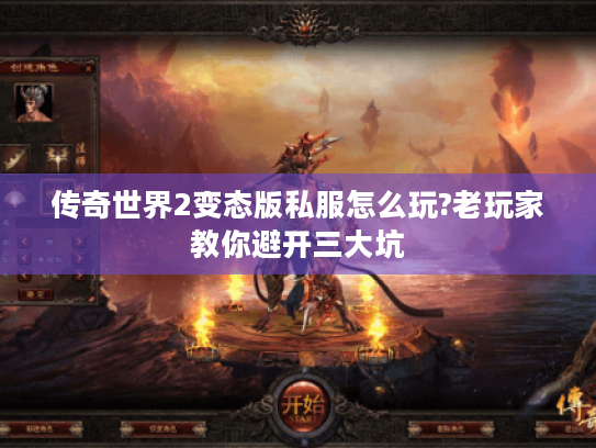 传奇世界2变态版私服怎么玩?老玩家教你避开三大坑 传奇世界2变态版私服怎么玩?老玩家教你避开三大坑