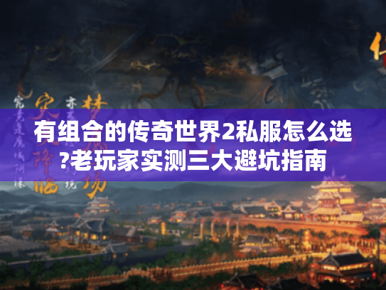 有组合的传奇世界2私服怎么选?老玩家实测三大避坑指南 有组合的传奇世界2私服怎么选?老玩家实测三大避坑指南