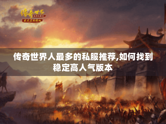 传奇世界人最多的私服推荐,如何找到稳定高人气版本 传奇世界人最多的私服推荐,如何找到稳定高人气版本