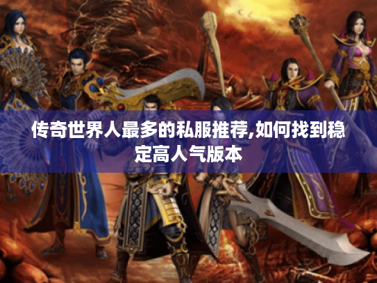 传奇世界人最多的私服推荐,如何找到稳定高人气版本 传奇世界人最多的私服推荐,如何找到稳定高人气版本