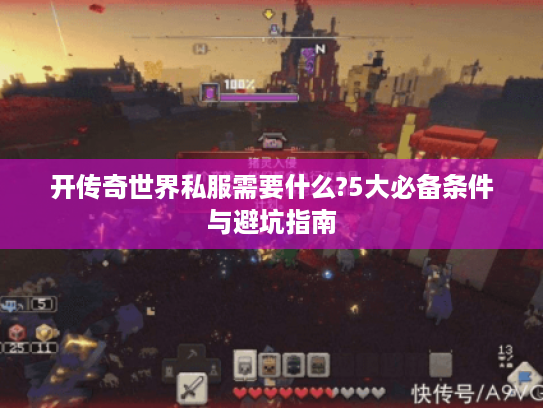 开传奇世界私服需要什么?5大必备条件与避坑指南 开传奇世界私服需要什么?5大必备条件与避坑指南