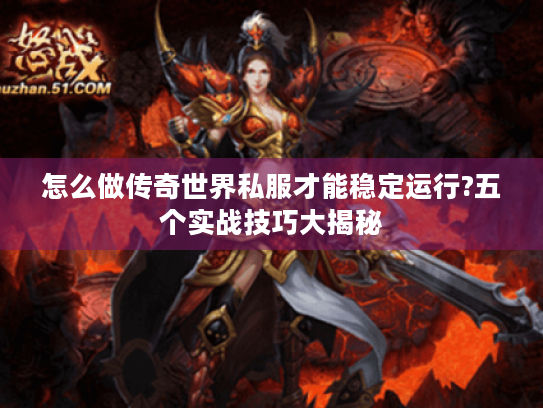 怎么做传奇世界私服才能稳定运行?五个实战技巧大揭秘 怎么做传奇世界私服才能稳定运行?五个实战技巧大揭秘