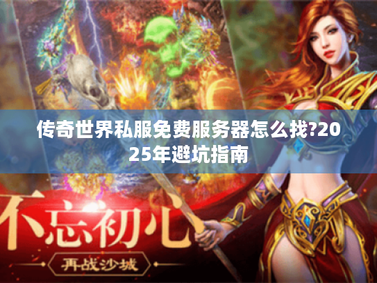 传奇世界私服免费服务器怎么找?2025年避坑指南 传奇世界私服免费服务器怎么找?2025年避坑指南